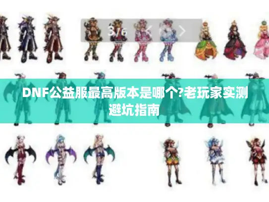 DNF公益服最高版本是哪个?老玩家实测避坑指南