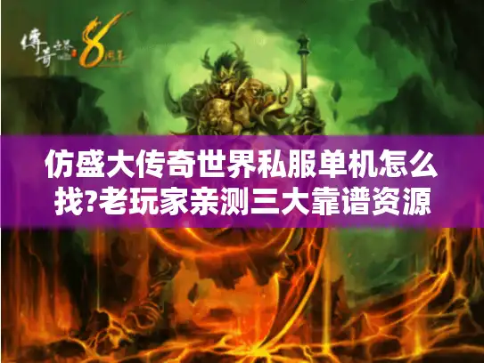 仿盛大传奇世界私服单机怎么找?老玩家亲测三大靠谱资源站