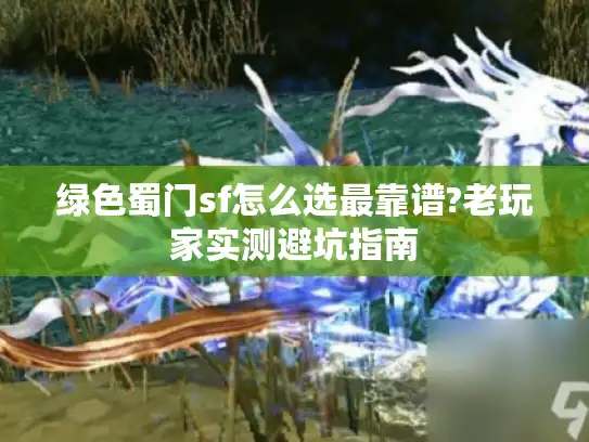 绿色蜀门sf怎么选最靠谱?老玩家实测避坑指南
