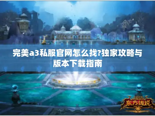 完美a3私服官网怎么找?独家攻略与版本下载指南