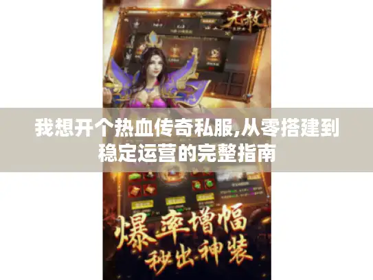 我想开个热血传奇私服,从零搭建到稳定运营的完整指南
