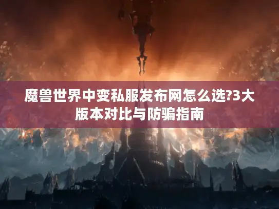魔兽世界中变私服发布网怎么选?3大版本对比与防骗指南