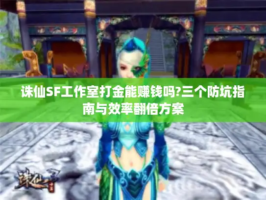 诛仙SF工作室打金能赚钱吗?三个防坑指南与效率翻倍方案
