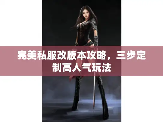 完美私服改版本攻略，三步定制高人气玩法