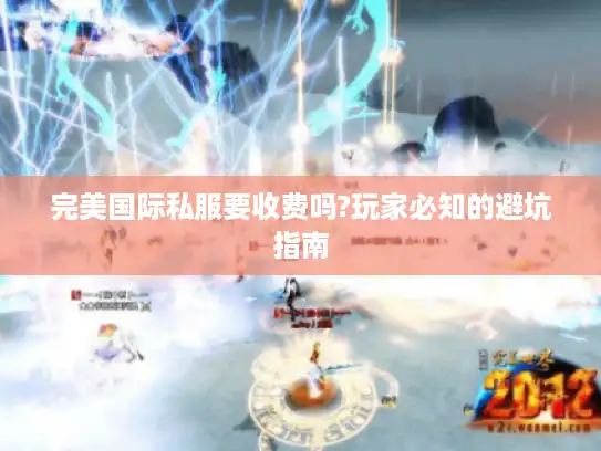完美国际私服要收费吗?玩家必知的避坑指南