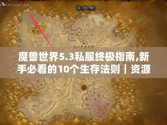 魔兽世界5.3私服终极指南,新手必看的10个生存法则｜资源+技巧全解析