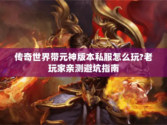 传奇世界带元神版本私服怎么玩?老玩家亲测避坑指南