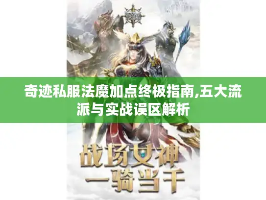 奇迹私服法魔加点终极指南,五大流派与实战误区解析 奇迹私服法魔加点终极指南,五大流派与实战误区解析