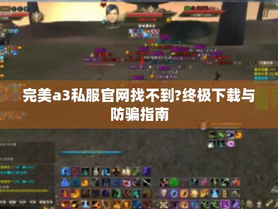 完美a3私服官网找不到?终极下载与防骗指南