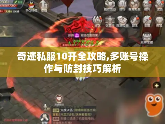 奇迹私服10开全攻略,多账号操作与防封技巧解析
