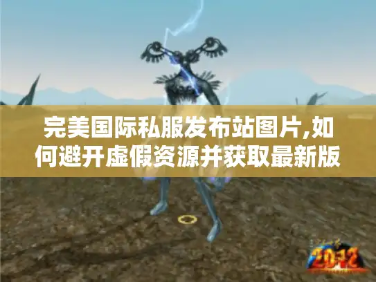 完美国际私服发布站图片,如何避开虚假资源并获取最新版本?