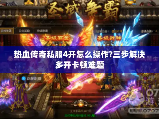 热血传奇私服4开怎么操作?三步解决多开卡顿难题