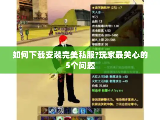 如何下载安装完美私服?玩家最关心的5个问题