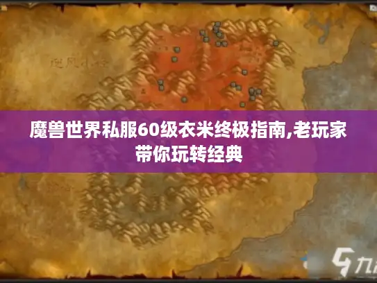 魔兽世界私服60级衣米终极指南,老玩家带你玩转经典