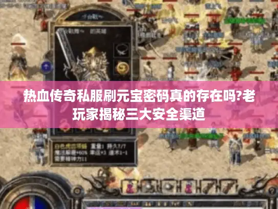 热血传奇私服刷元宝密码真的存在吗?老玩家揭秘三大安全渠道