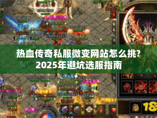 热血传奇私服微变网站怎么挑?2025年避坑选服指南