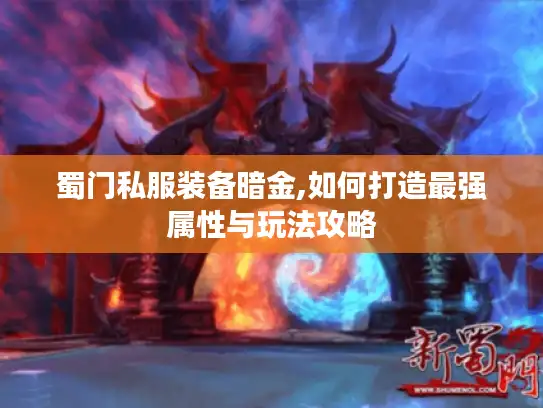 蜀门私服装备暗金,如何打造最强属性与玩法攻略