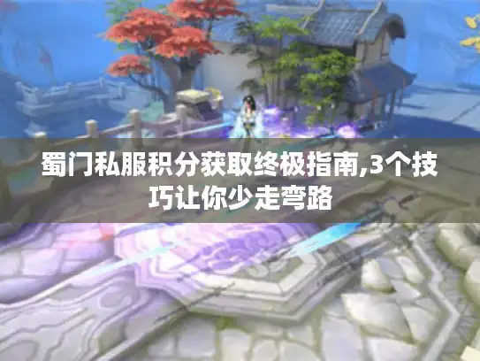 蜀门私服积分获取终极指南,3个技巧让你少走弯路