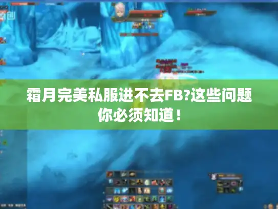 霜月完美私服进不去FB?这些问题你必须知道！