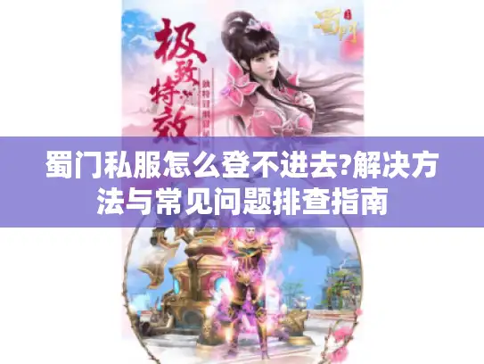 蜀门私服怎么登不进去?解决方法与常见问题排查指南