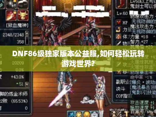 DNF86级独家版本公益服,如何轻松玩转游戏世界? DNF86级独家版本公益服,如何轻松玩转游戏世界?