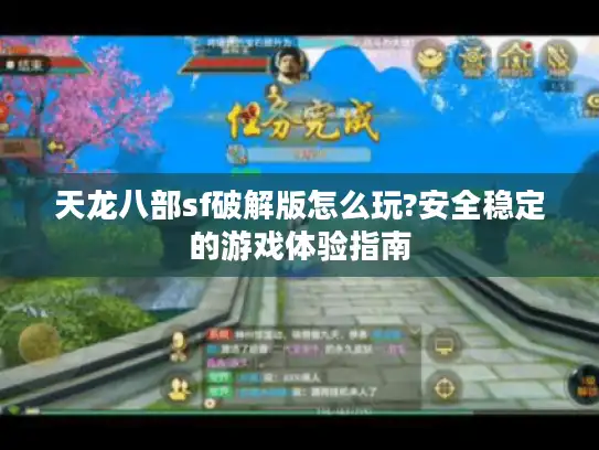天龙八部sf破解版怎么玩?安全稳定的游戏体验指南