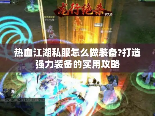 热血江湖私服怎么做装备?打造强力装备的实用攻略