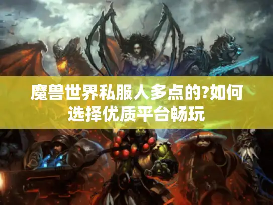魔兽世界私服人多点的?如何选择优质平台畅玩