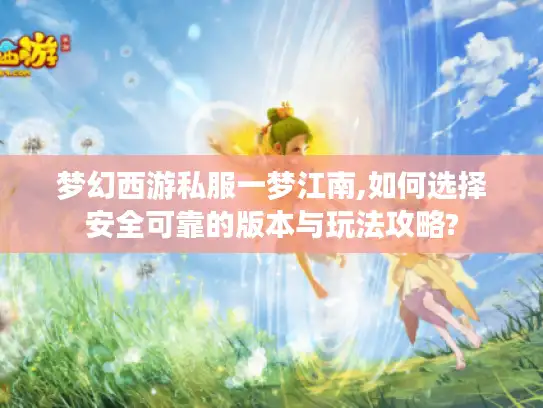 梦幻西游私服一梦江南,如何选择安全可靠的版本与玩法攻略?