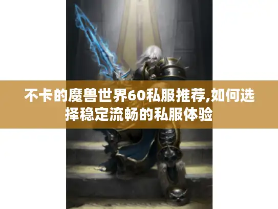 不卡的魔兽世界60私服推荐,如何选择稳定流畅的私服体验