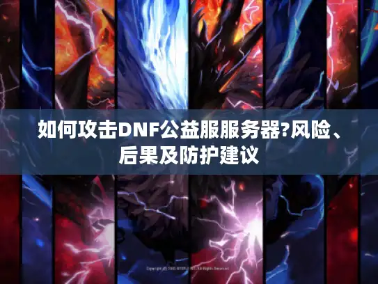 如何攻击DNF公益服服务器?风险、后果及防护建议