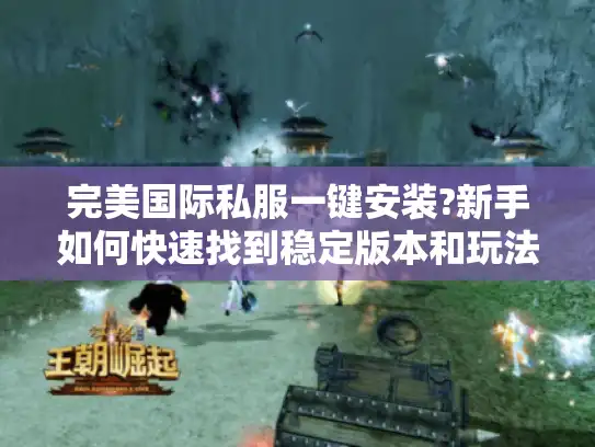 完美国际私服一键安装?新手如何快速找到稳定版本和玩法攻略