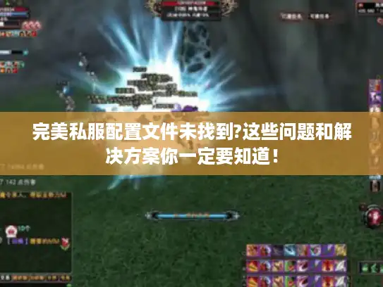 完美私服配置文件未找到?这些问题和解决方案你一定要知道！