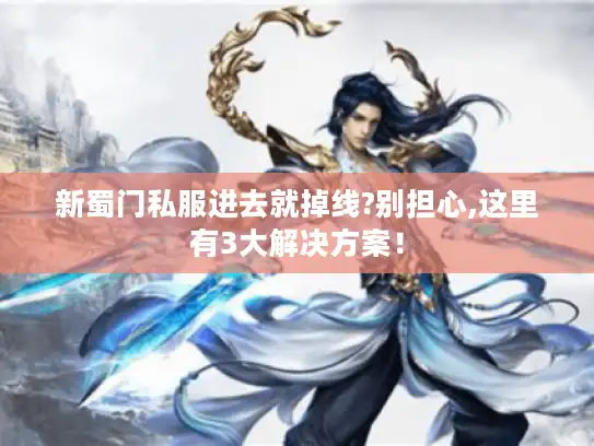 新蜀门私服进去就掉线?别担心,这里有3大解决方案！