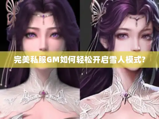 完美私服GM如何轻松开启雪人模式?