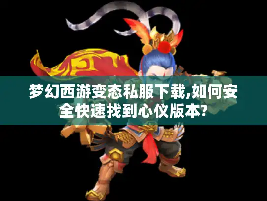 梦幻西游变态私服下载,如何安全快速找到心仪版本? 梦幻西游变态私服下载,如何安全快速找到心仪版本?