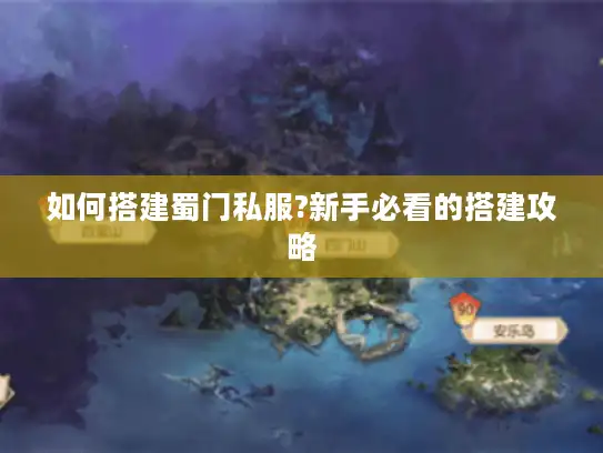 如何搭建蜀门私服?新手必看的搭建攻略