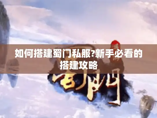 如何搭建蜀门私服?新手必看的搭建攻略