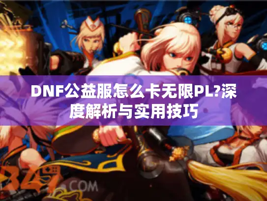 DNF公益服怎么卡无限PL?深度解析与实用技巧
