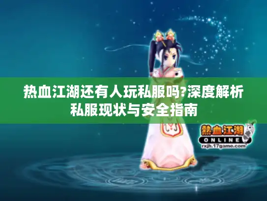 热血江湖还有人玩私服吗?深度解析私服现状与安全指南