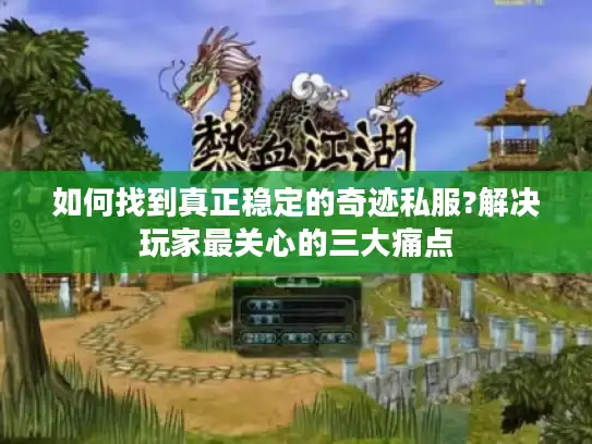 如何找到真正稳定的奇迹私服?解决玩家最关心的三大痛点