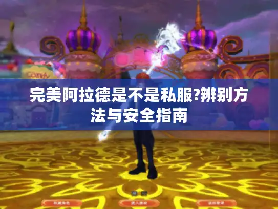 完美阿拉德是不是私服?辨别方法与安全指南