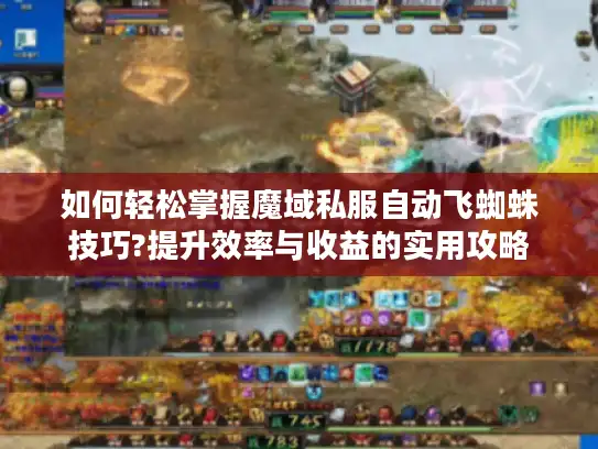 如何轻松掌握魔域私服自动飞蜘蛛技巧?提升效率与收益的实用攻略