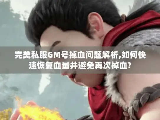 完美私服GM号掉血问题解析,如何快速恢复血量并避免再次掉血?