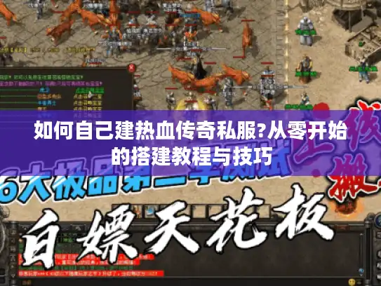 如何自己建热血传奇私服?从零开始的搭建教程与技巧