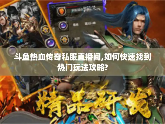 斗鱼热血传奇私服直播间,如何快速找到热门玩法攻略?