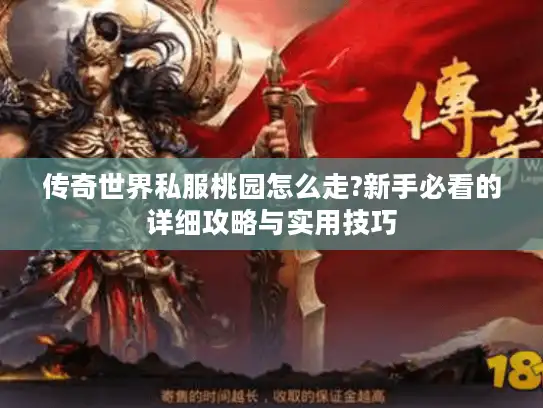 传奇世界私服桃园怎么走?新手必看的详细攻略与实用技巧