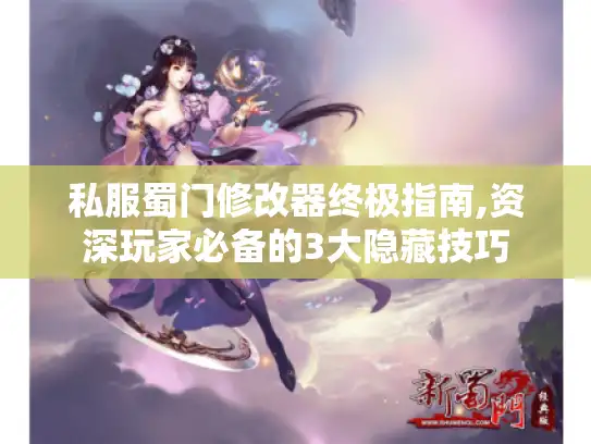 私服蜀门修改器终极指南,资深玩家必备的3大隐藏技巧