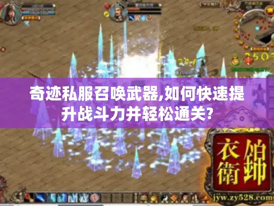 奇迹私服召唤武器,如何快速提升战斗力并轻松通关? 奇迹私服召唤武器,如何快速提升战斗力并轻松通关?