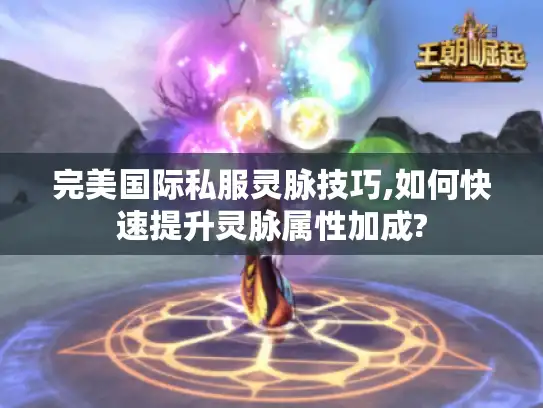 完美国际私服灵脉技巧,如何快速提升灵脉属性加成?